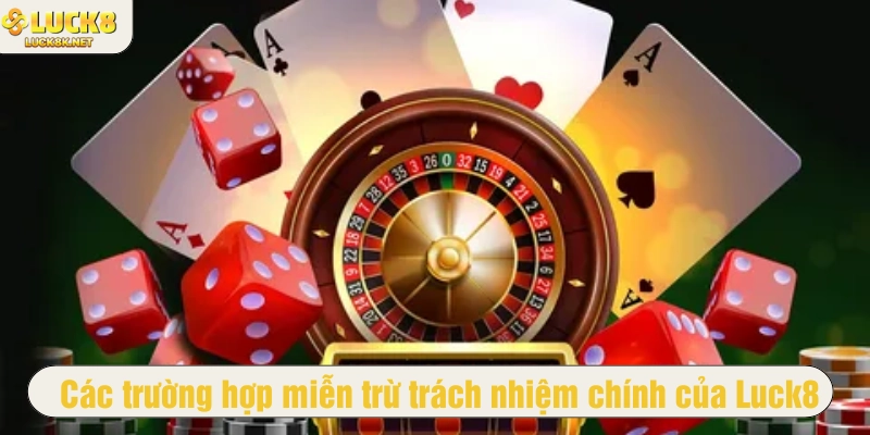 Các trường hợp miễn trừ trách nhiệm chính của Luck8