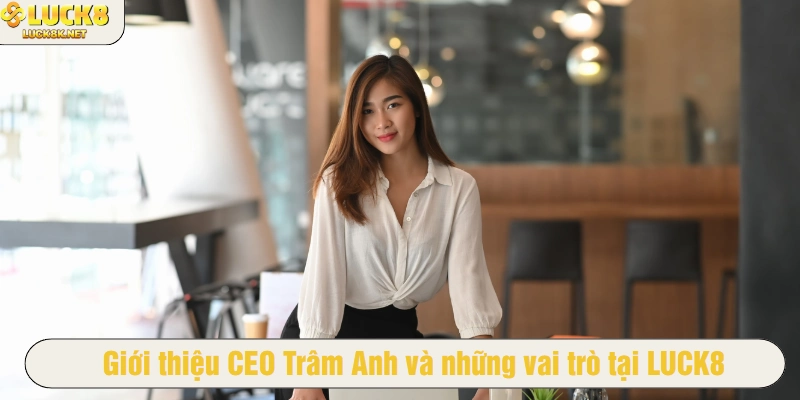 Giới thiệu CEO Trâm Anh và những vai trò tại LUCK8