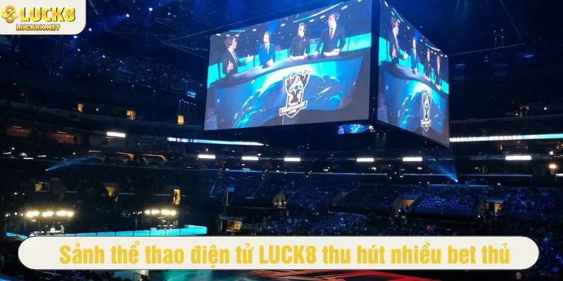 Sảnh thể thao điện tử LUCK8 thu hút nhiều bet thủ